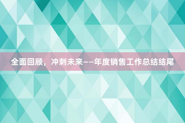 全面回顾，冲刺未来——年度销售工作总结结尾